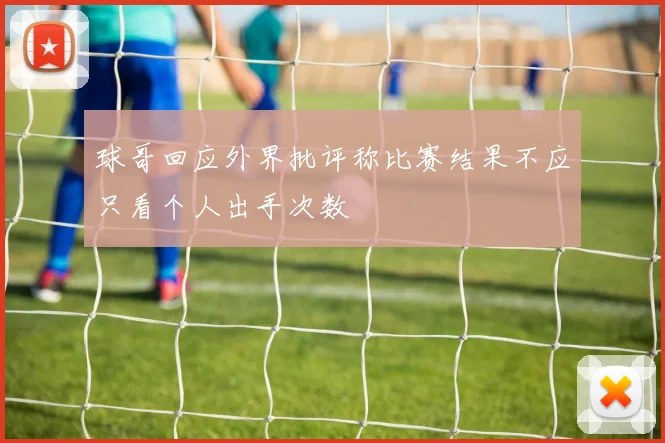 球哥回应外界批评称比赛结果不应只看个人出手次数