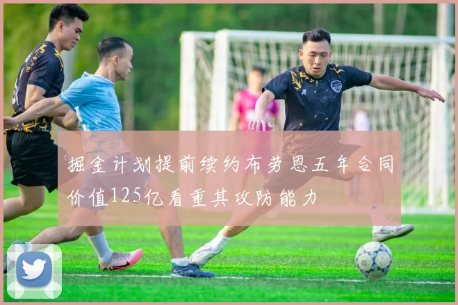 掘金计划提前续约布劳恩五年合同价值125亿看重其攻防能力