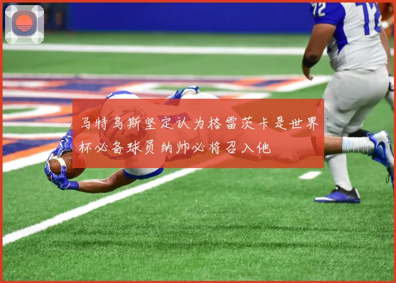 马特乌斯坚定认为格雷茨卡是世界杯必备球员纳帅必将召入他