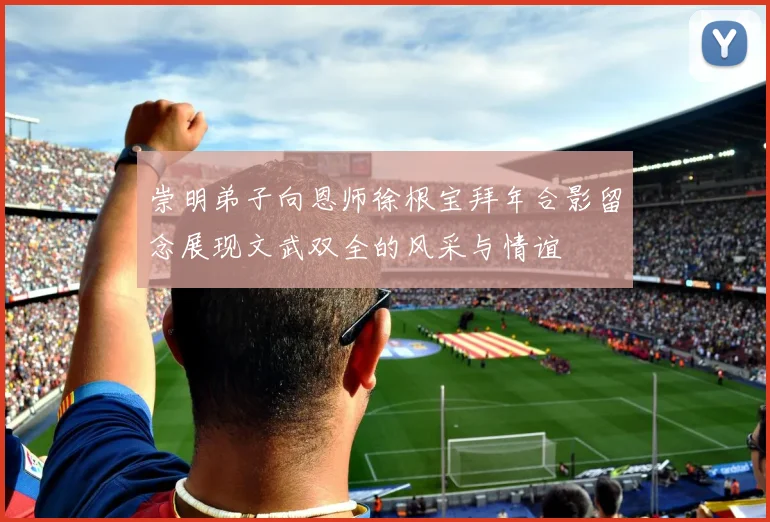 崇明弟子向恩师徐根宝拜年合影留念展现文武双全的风采与情谊