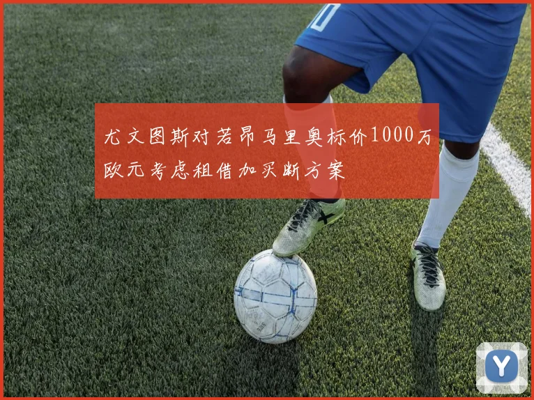 尤文图斯对若昂马里奥标价1000万欧元考虑租借加买断方案