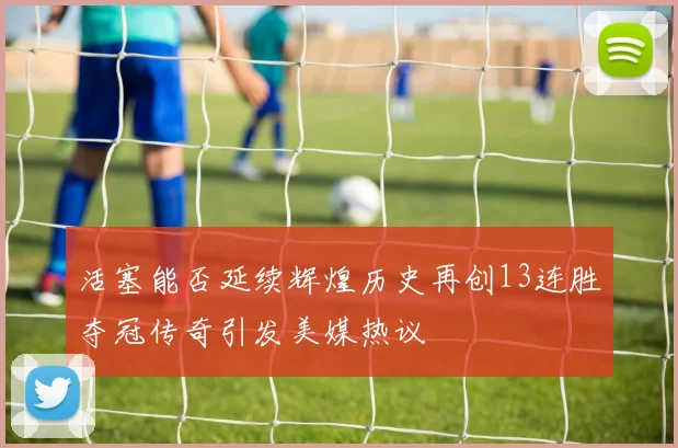 活塞能否延续辉煌历史再创13连胜夺冠传奇引发美媒热议