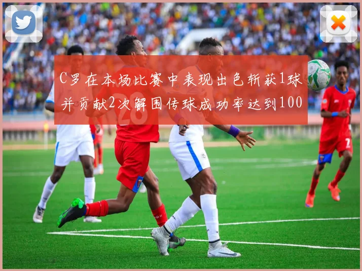 C罗在本场比赛中表现出色斩获1球并贡献2次解围传球成功率达到100