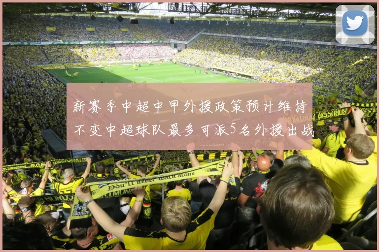 新赛季中超中甲外援政策预计维持不变中超球队最多可派5名外援出战