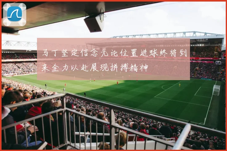 马丁坚定信念无论位置进球终将到来全力以赴展现拼搏精神