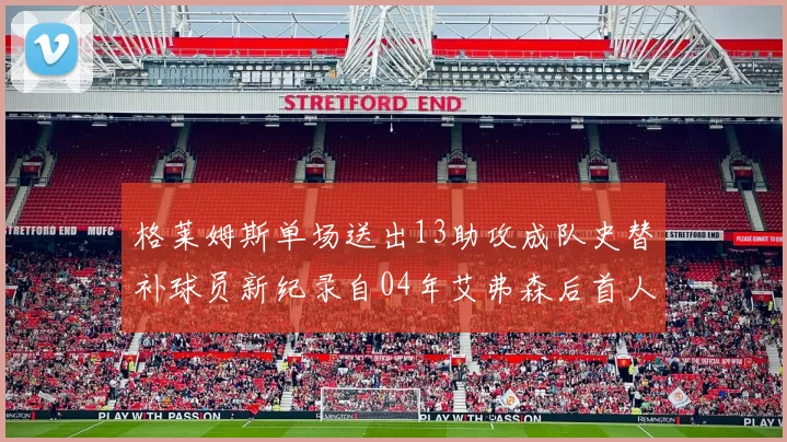 格莱姆斯单场送出13助攻成队史替补球员新纪录自04年艾弗森后首人